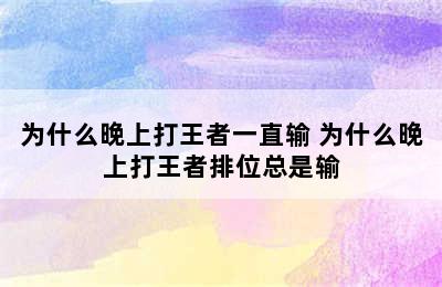 为什么晚上打王者一直输 为什么晚上打王者排位总是输